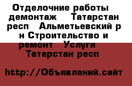 Отделочние работы , демонтаж  - Татарстан респ., Альметьевский р-н Строительство и ремонт » Услуги   . Татарстан респ.